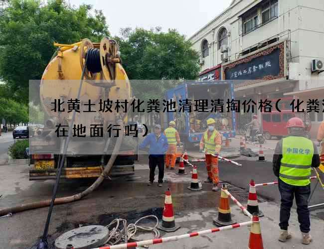 北黄土坡村化粪池清理清掏价格(化粪池建在地面行吗) 北黄土坡村化粪池清理清掏价格(化粪池建在地面行吗)