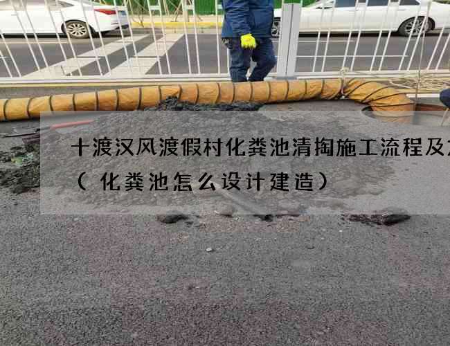 十渡汉风渡假村化粪池清掏施工流程及方案(化粪池怎么设计建造) 十渡汉风渡假村化粪池清掏施工流程及方案(化粪池怎么设计建造)