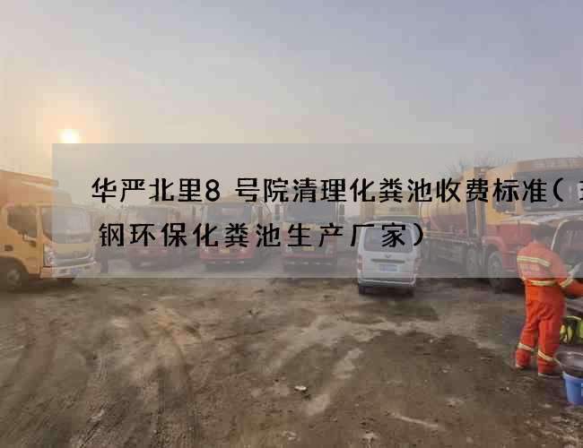 华严北里8号院清理化粪池收费标准(玻璃钢环保化粪池生产厂家)