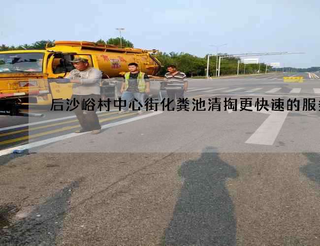 后沙峪村中心街化粪池清掏更快速的服务