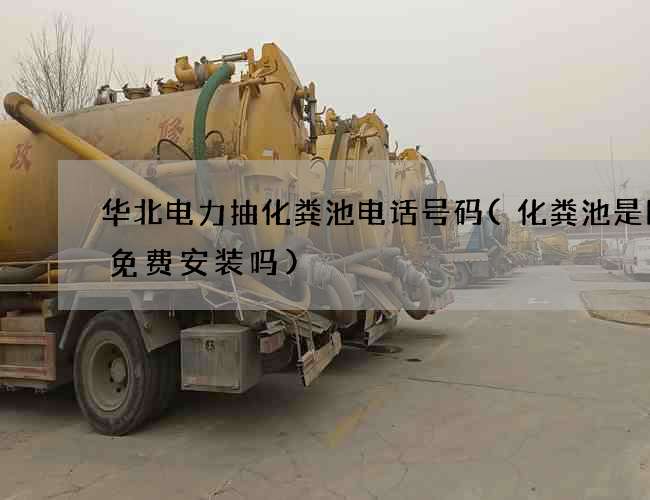 华北电力抽化粪池电话号码(化粪池是国家免费安装吗)
