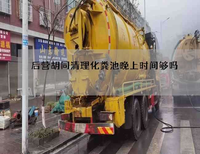 后营胡同清理化粪池晚上时间够吗