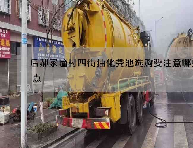 后郝家瞳村四街抽化粪池选购要注意哪些要点