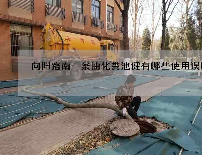 向阳路南一条抽化粪池健有哪些使用误区