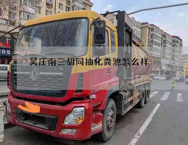 吴庄南三胡同抽化粪池怎么样 吴庄南三胡同抽化粪池怎么样