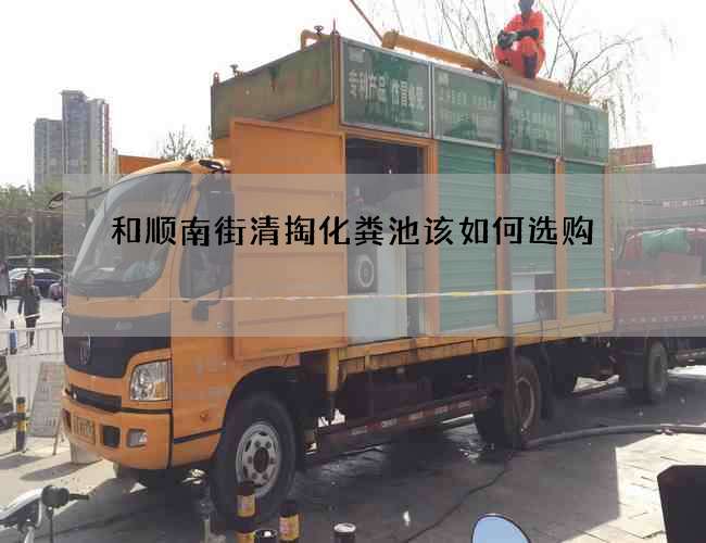 和顺南街清掏化粪池该如何选购?