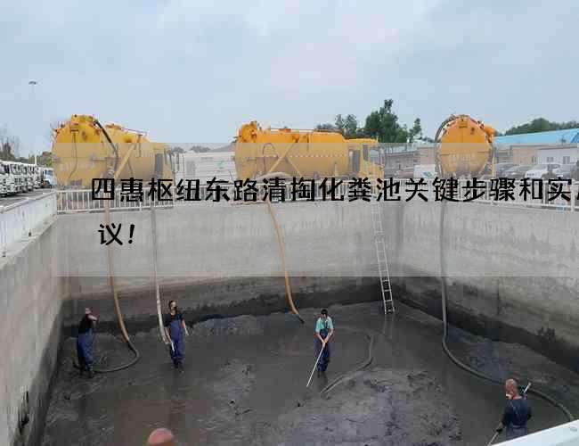 四惠枢纽东路清掏化粪池关键步骤和实用建议! 四惠枢纽东路清掏化粪池关键步骤和实用建议!
