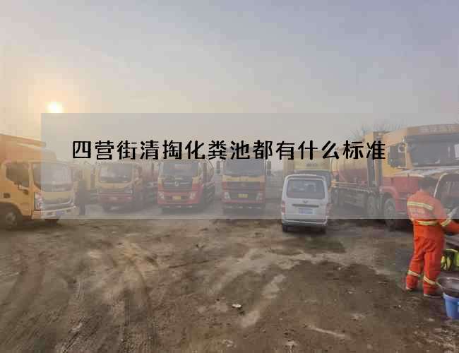 四营街清掏化粪池都有什么标准