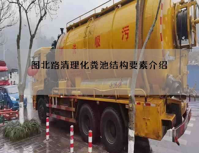 图北路清理化粪池结构要素介绍