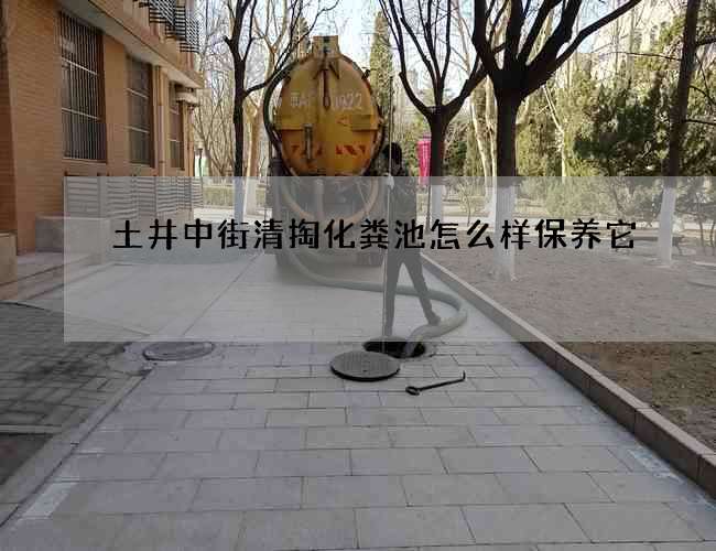 土井中街清掏化粪池怎么样保养它 土井中街清掏化粪池怎么样保养它