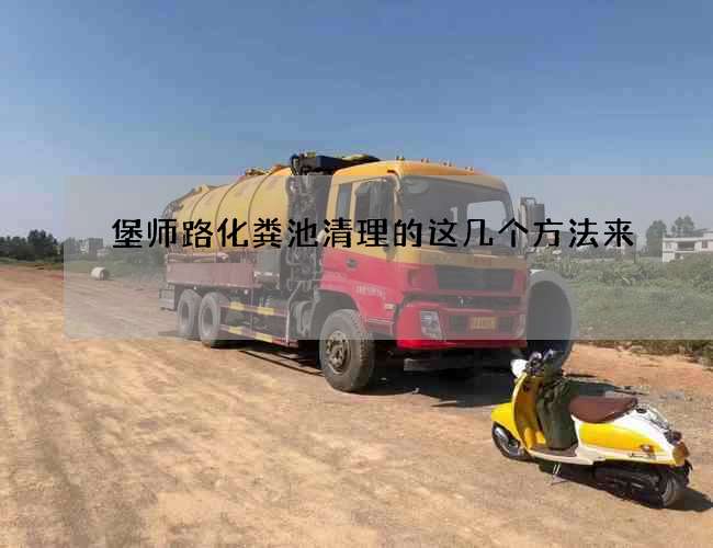 堡师路化粪池清理的这几个方法来 堡师路化粪池清理的这几个方法来