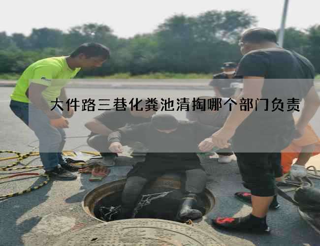 大件路三巷化粪池清掏哪个部门负责