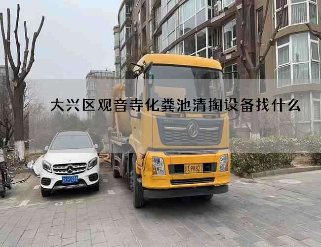 大兴区观音寺化粪池清掏设备找什么