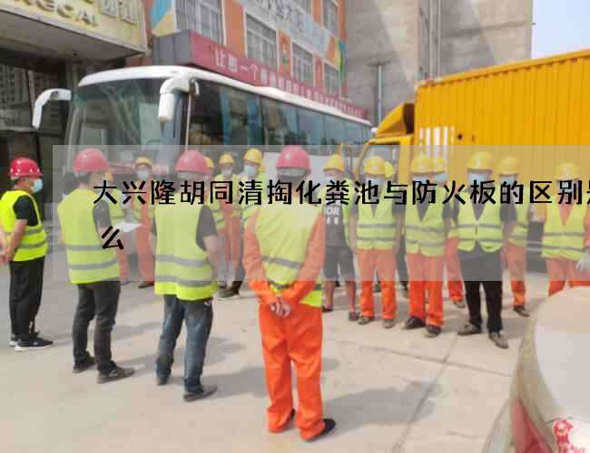 大兴隆胡同清掏化粪池与防火板的区别是什么