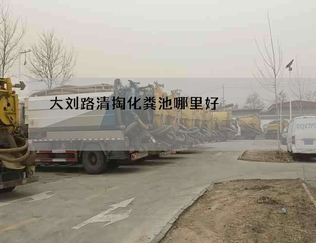 大刘路清掏化粪池哪里好 大刘路清掏化粪池哪里好