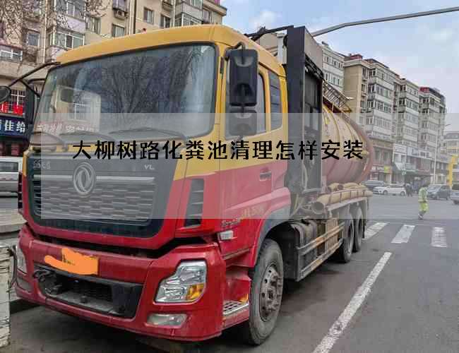 大柳树路化粪池清理怎样安装