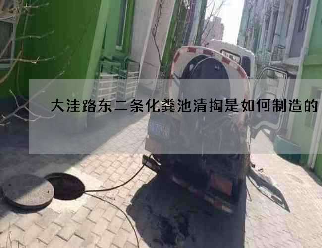 大洼路东二条化粪池清掏是如何制造的