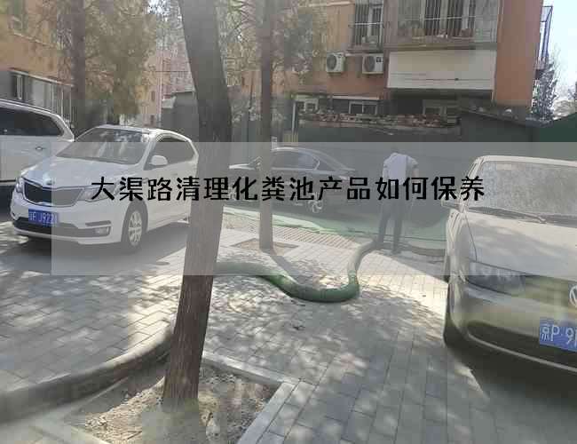 大渠路清理化粪池产品如何保养 大渠路清理化粪池产品如何保养