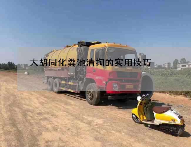 大胡同化粪池清掏的实用技巧