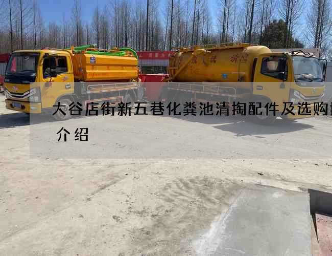 大谷店街新五巷化粪池清掏配件及选购技巧介绍