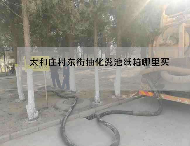 太和庄村东街抽化粪池纸箱哪里买