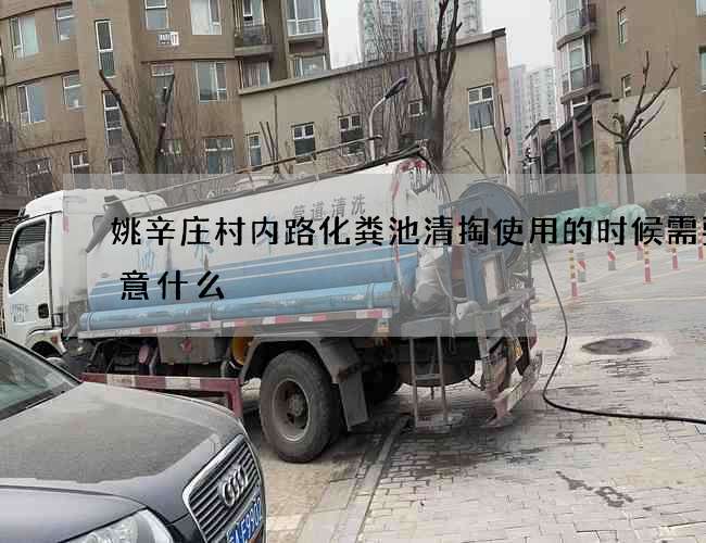 姚辛庄村内路化粪池清掏使用的时候需要注意什么
