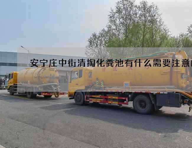 安宁庄中街清掏化粪池有什么需要注意的呢?