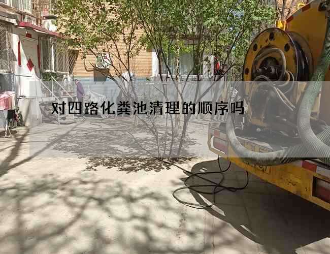 对四路化粪池清理的顺序吗?