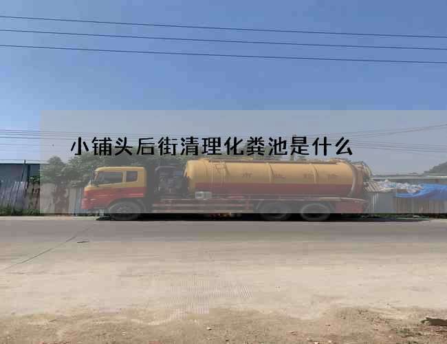 小铺头后街清理化粪池是什么