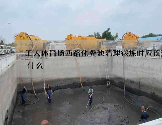 工人体育场西路化粪池清理锻炼时应该注意什么