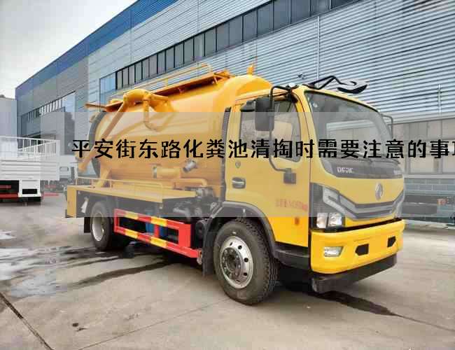 平安街东路化粪池清掏时需要注意的事项 平安街东路化粪池清掏时需要注意的事项