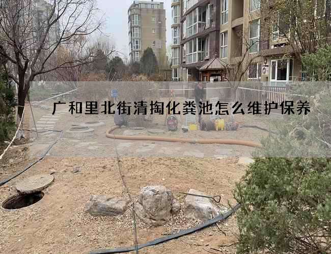 广和里北街清掏化粪池怎么维护保养