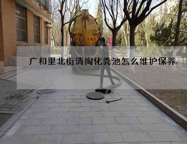 广和里北街清掏化粪池怎么维护保养