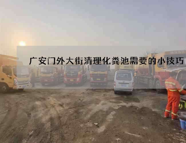 广安门外大街清理化粪池需要的小技巧 广安门外大街清理化粪池需要的小技巧