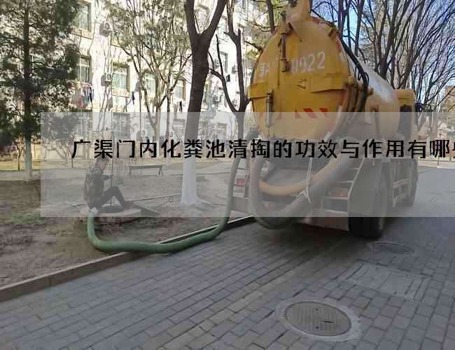 广渠门内化粪池清掏的功效与作用有哪些?