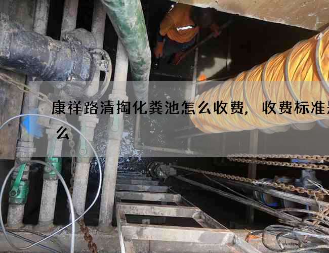 康祥路清掏化粪池怎么收费,收费标准是什么