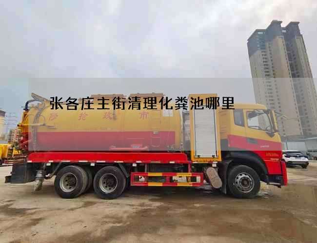 张各庄主街清理化粪池哪里 张各庄主街清理化粪池哪里