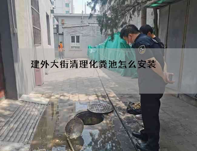 建外大街清理化粪池怎么安装