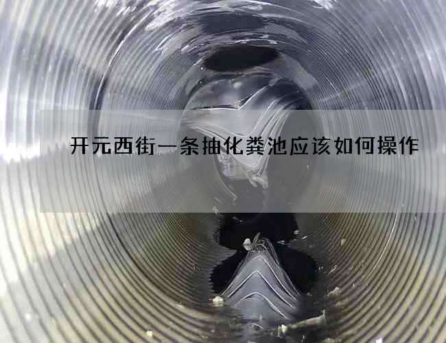 开元西街一条抽化粪池应该如何操作? 开元西街一条抽化粪池应该如何操作?
