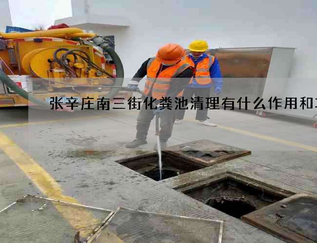 张辛庄南三街化粪池清理有什么作用和功效 张辛庄南三街化粪池清理有什么作用和功效