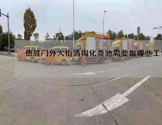 德胜门外大街清掏化粪池需要做哪些工作 德胜门外大街清掏化粪池需要做哪些工作