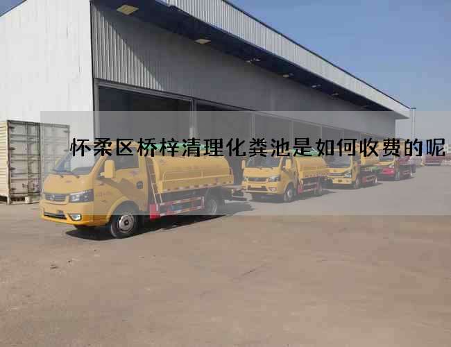 怀柔区桥梓清理化粪池是如何收费的呢 怀柔区桥梓清理化粪池是如何收费的呢