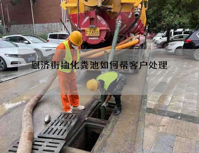 恩济街抽化粪池如何帮客户处理 恩济街抽化粪池如何帮客户处理