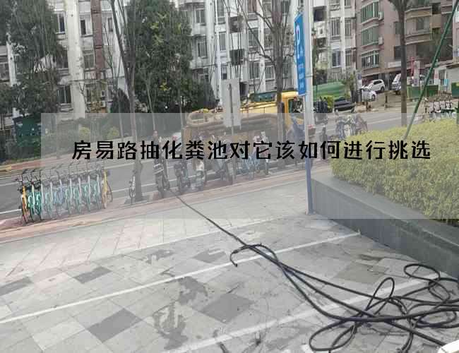 房易路抽化粪池对它该如何进行挑选 房易路抽化粪池对它该如何进行挑选