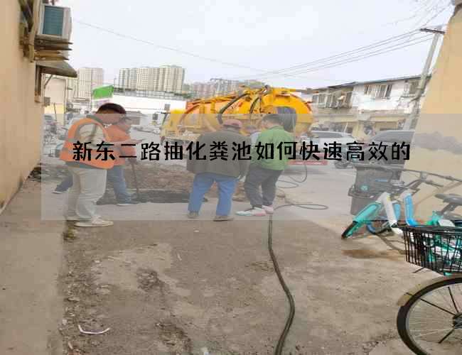 新东二路抽化粪池如何快速高效的 新东二路抽化粪池如何快速高效的