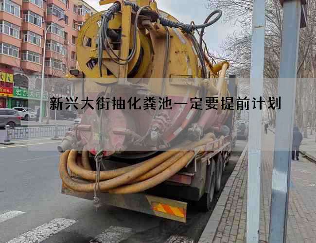 新兴大街抽化粪池一定要提前计划 新兴大街抽化粪池一定要提前计划