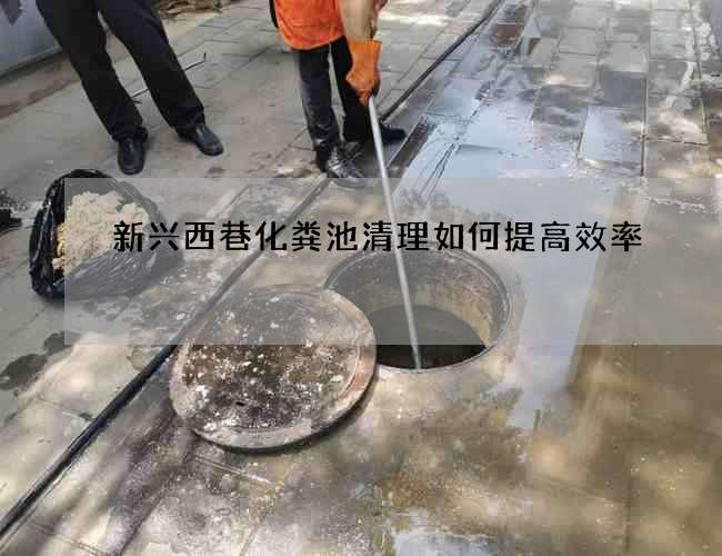 新兴西巷化粪池清理如何提高效率
