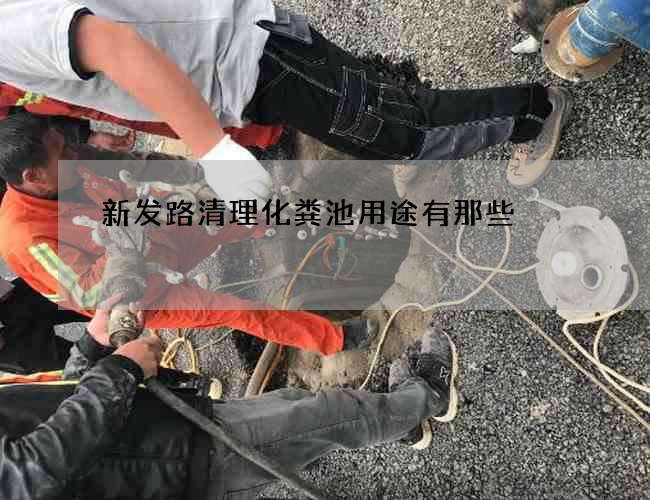 新发路清理化粪池用途有那些 新发路清理化粪池用途有那些