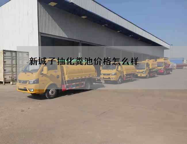新城子抽化粪池价格怎么样 新城子抽化粪池价格怎么样