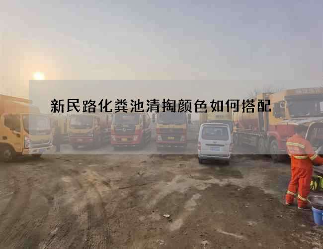新民路化粪池清掏颜色如何搭配 新民路化粪池清掏颜色如何搭配